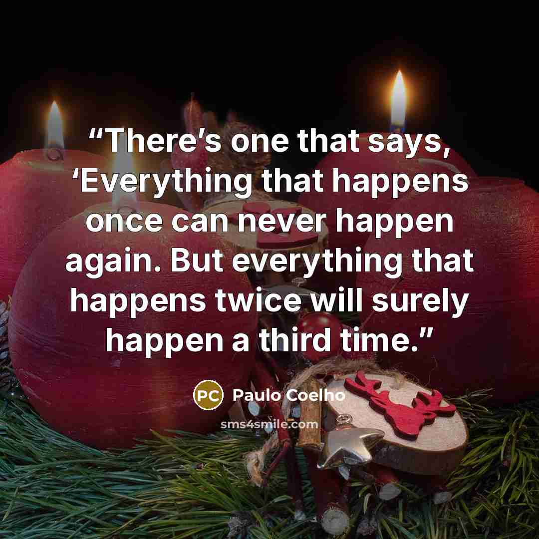 “There’s one that says, ‘Everything that happens once can never happen again. But everything that happens twice will surely happen a third time.” quote by Paulo Coelho