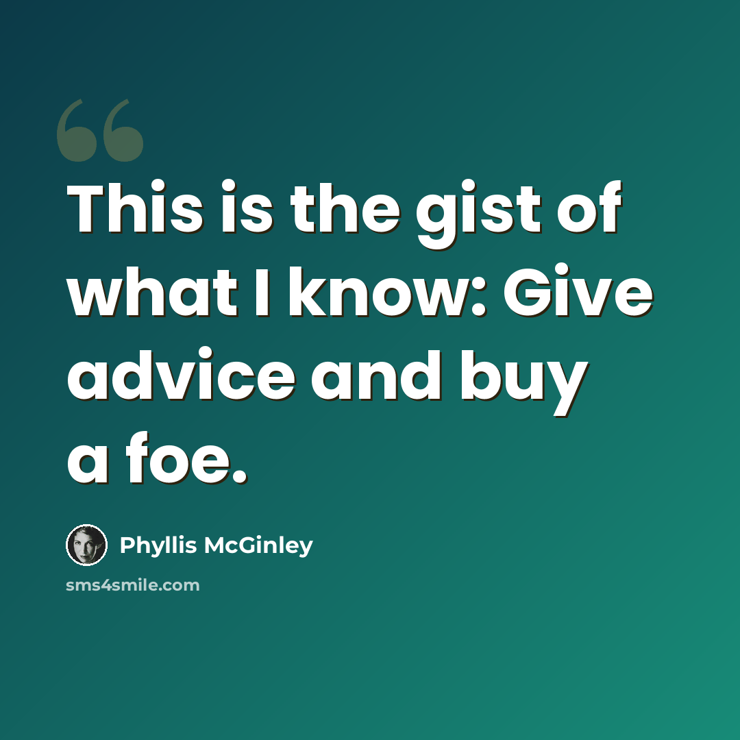 “This is the gist of what I know: Give advice and buy a foe.” quote by Phyllis McGinley
