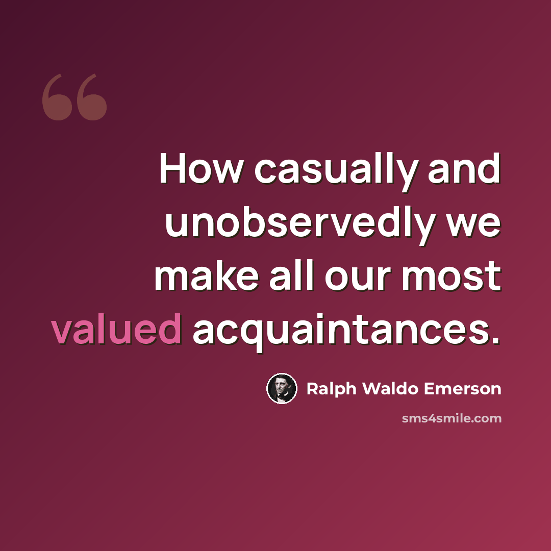 “How casually and unobservedly we make all our most valued acquaintances.” quote by Ralph Waldo Emerson