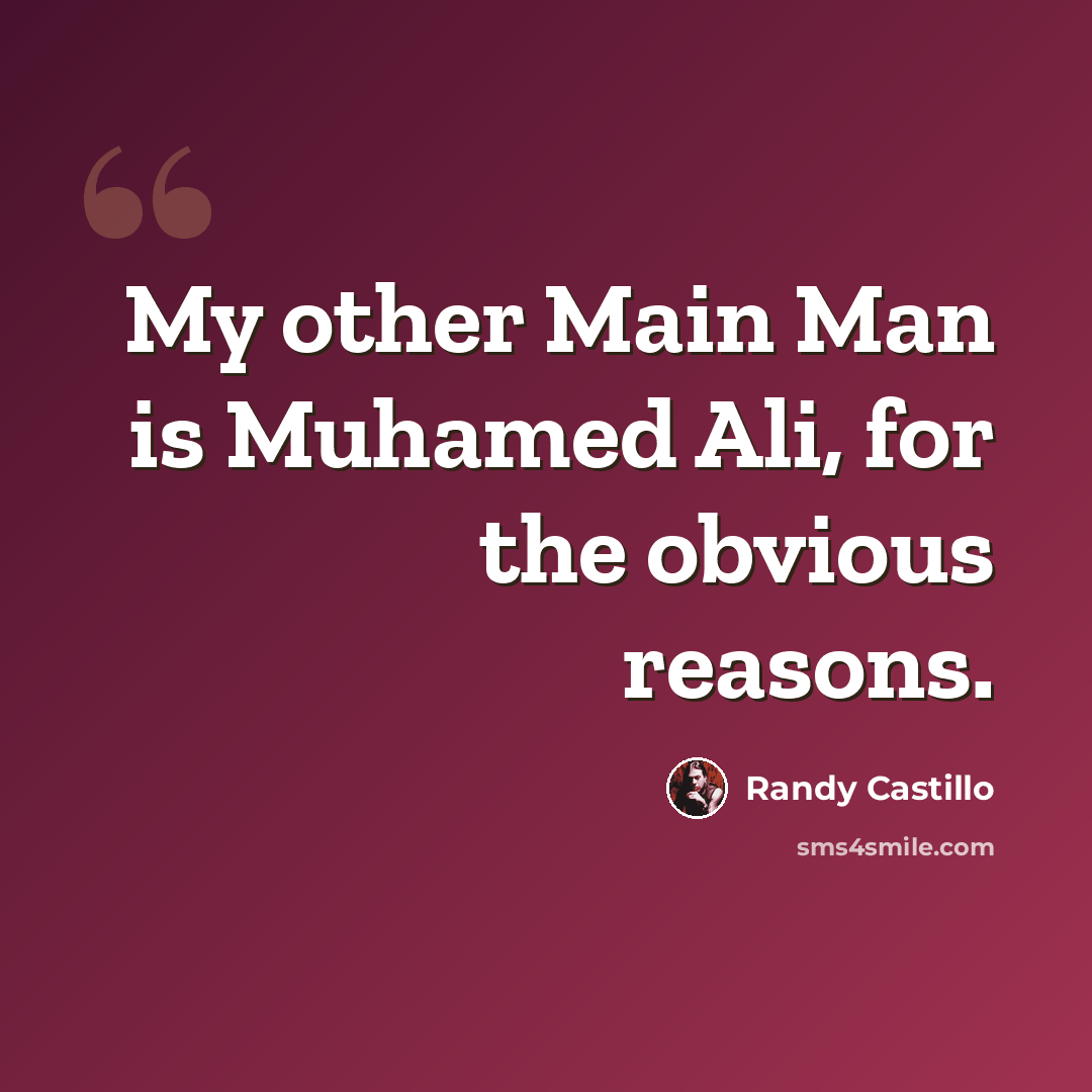 “My other Main Man is Muhamed Ali, for the obvious reasons.” quote by Randy Castillo