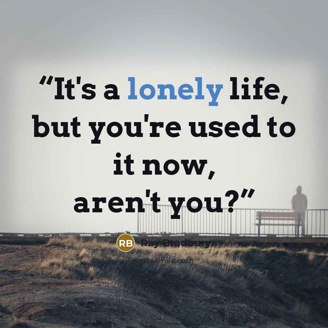 “It's a lonely life, but you're used to it now, aren't you?” quote by Ray Bradbury