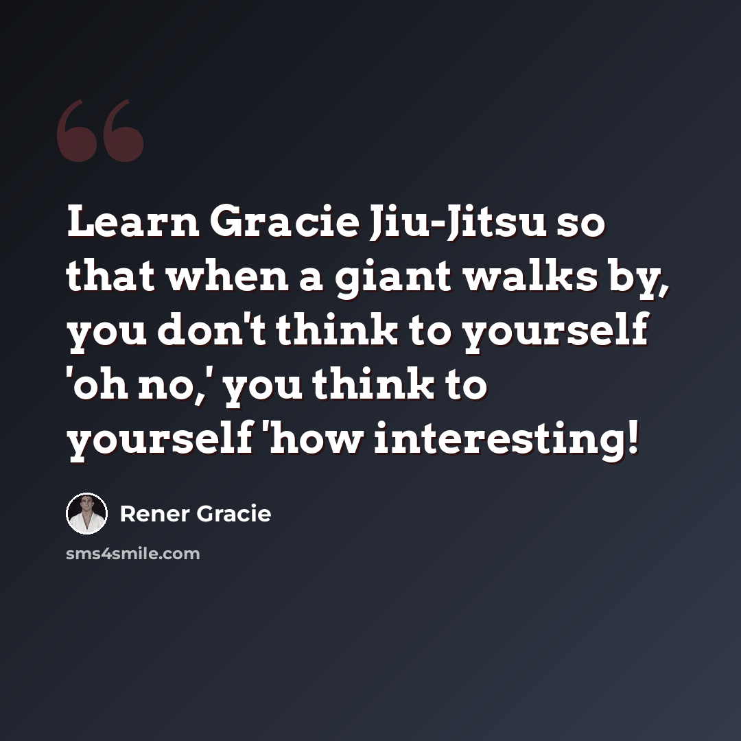 “Learn Gracie Jiu-Jitsu so that when a giant walks by, you don't think to yourself 'oh no,' you think to yourself 'how interesting!” quote by Rener Gracie