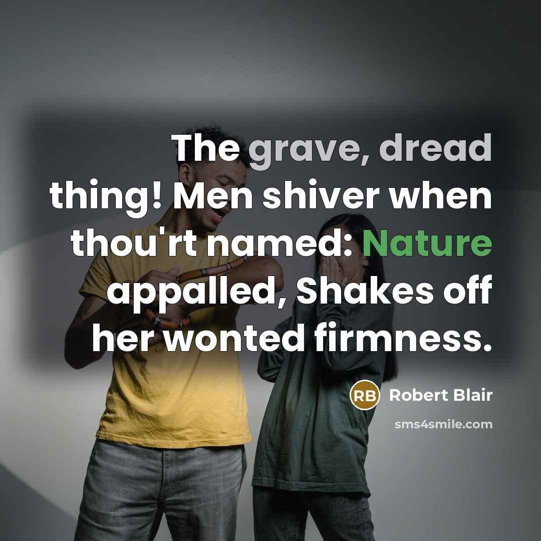 “The grave, dread thing! Men shiver when thou'rt named: Nature appalled, Shakes off her wonted firmness.” quote by Robert Blair