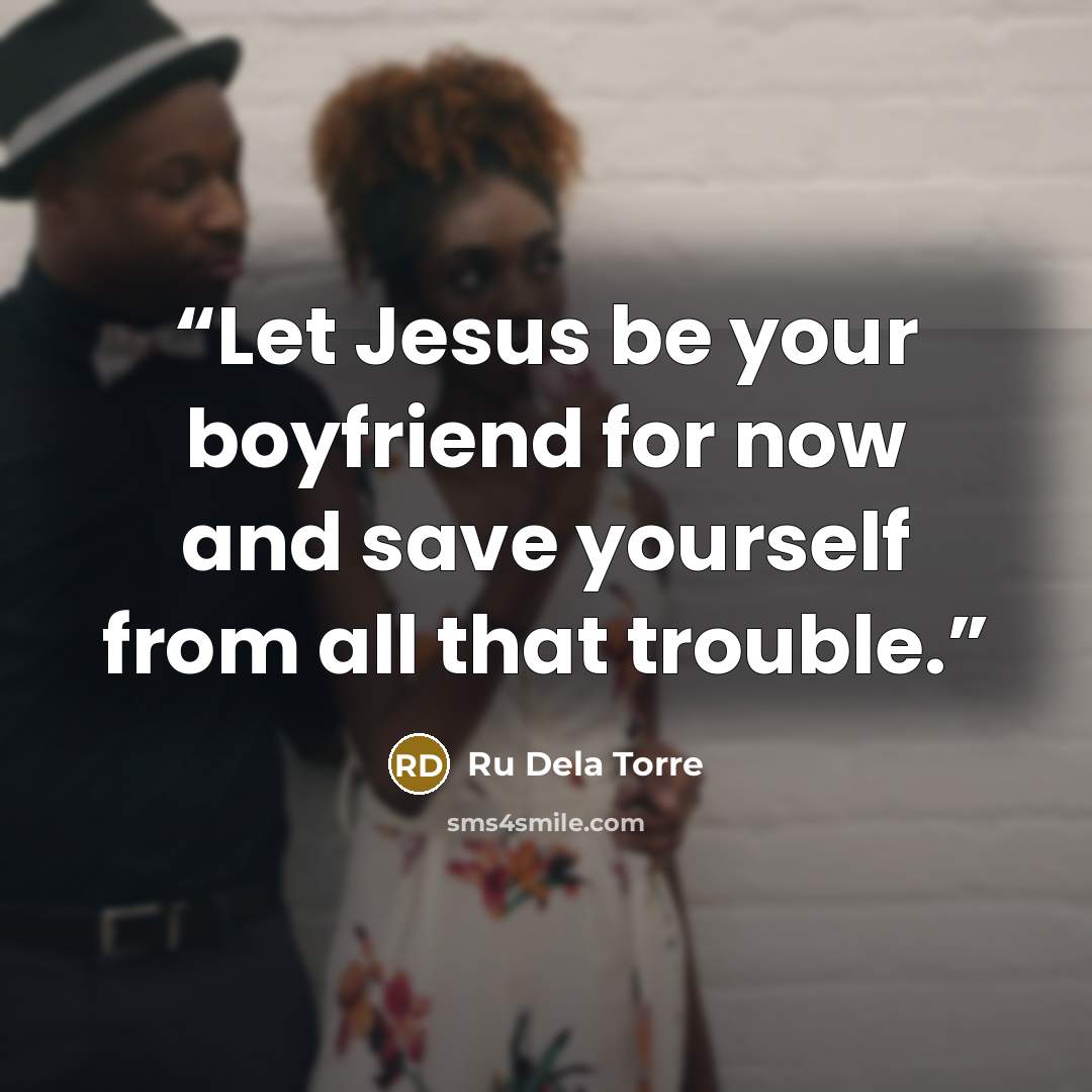 “Let Jesus be your boyfriend for now and save yourself from all that trouble.” quote by Ru Dela Torre