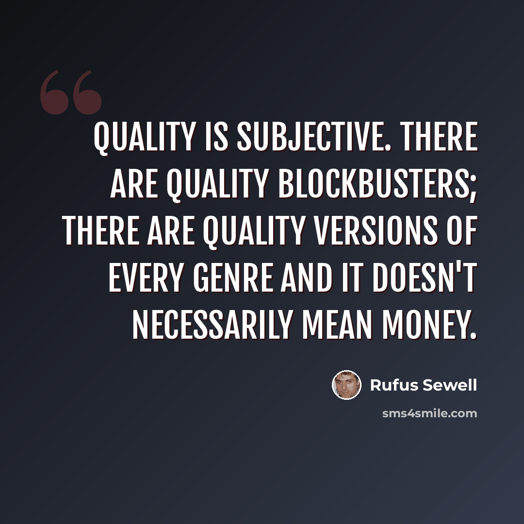 “Quality is subjective. There are quality blockbusters; there are quality versions of every genre and it doesn't necessarily mean money.” quote by Rufus Sewell