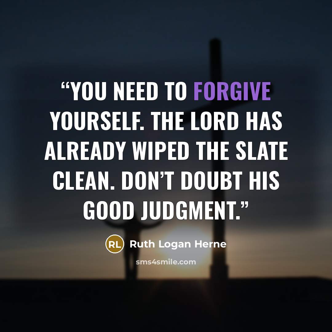 “You need to forgive yourself. The Lord has already wiped the slate clean. Don’t doubt His good judgment.” quote by Ruth Logan Herne
