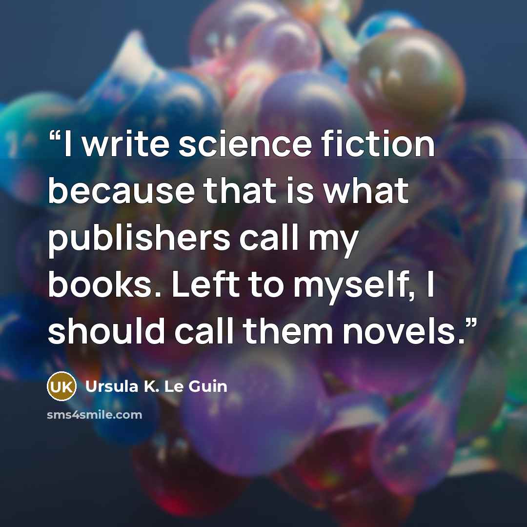 “I write science fiction because that is what publishers call my books. Left to myself, I should call them novels.” quote by Ursula K. Le Guin