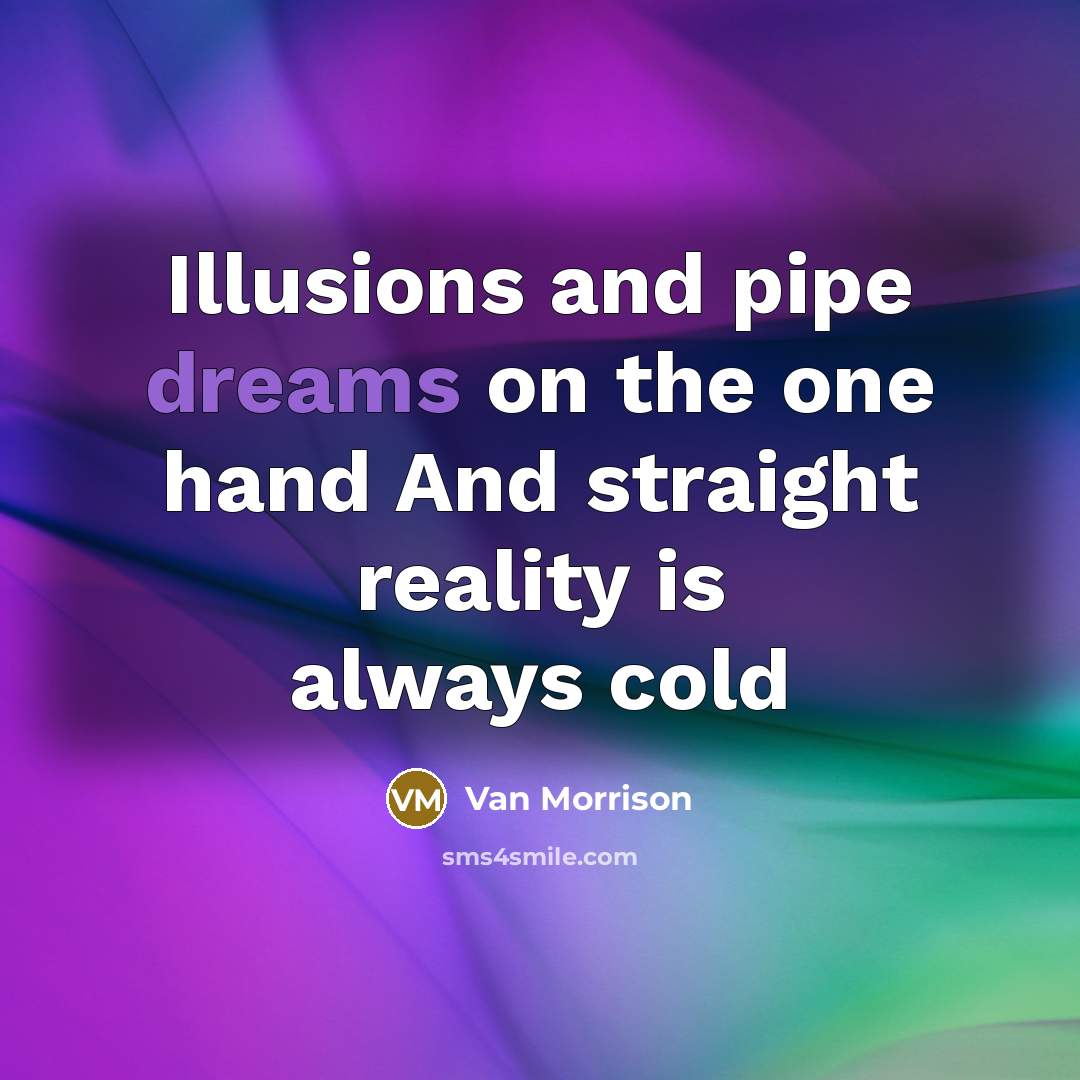 “Illusions and pipe dreams on the one hand And straight reality is always cold” quote by Van Morrison