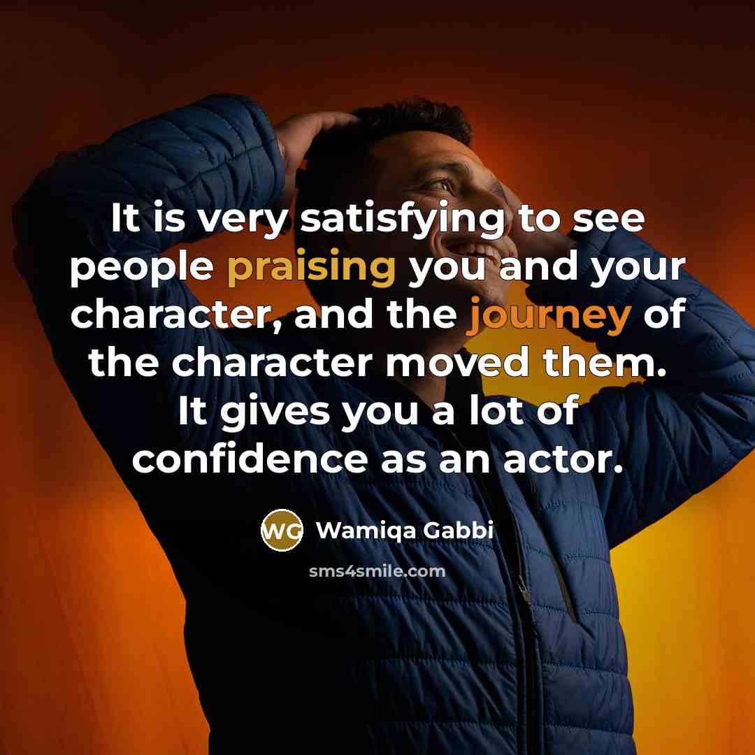“It is very satisfying to see people praising you and your character, and the journey of the character moved them. It gives you a lot of confidence as an actor.” quote by Wamiqa Gabbi
