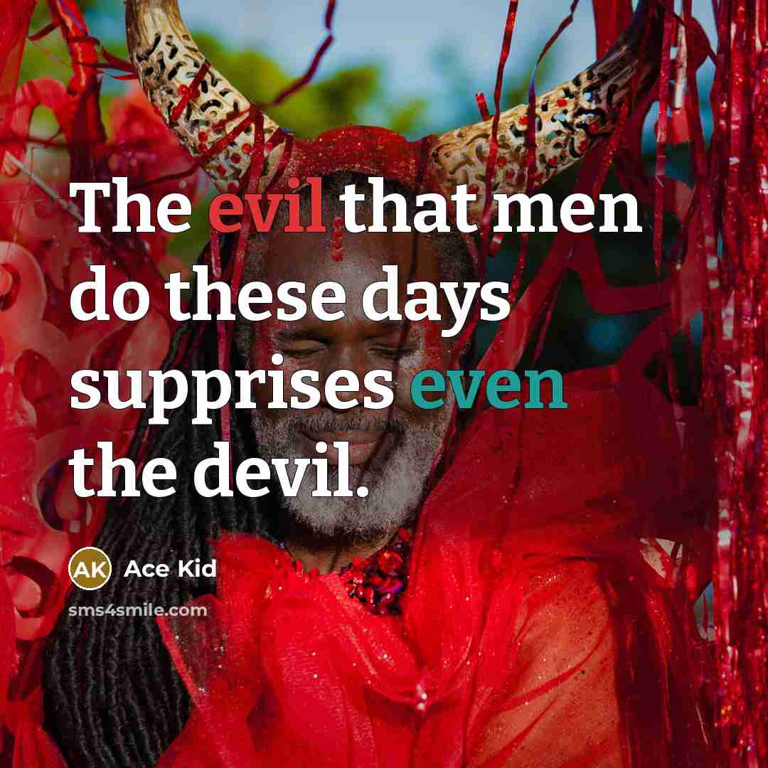 “The evil that men do these days supprises even the devil.” quote by Ace Kid