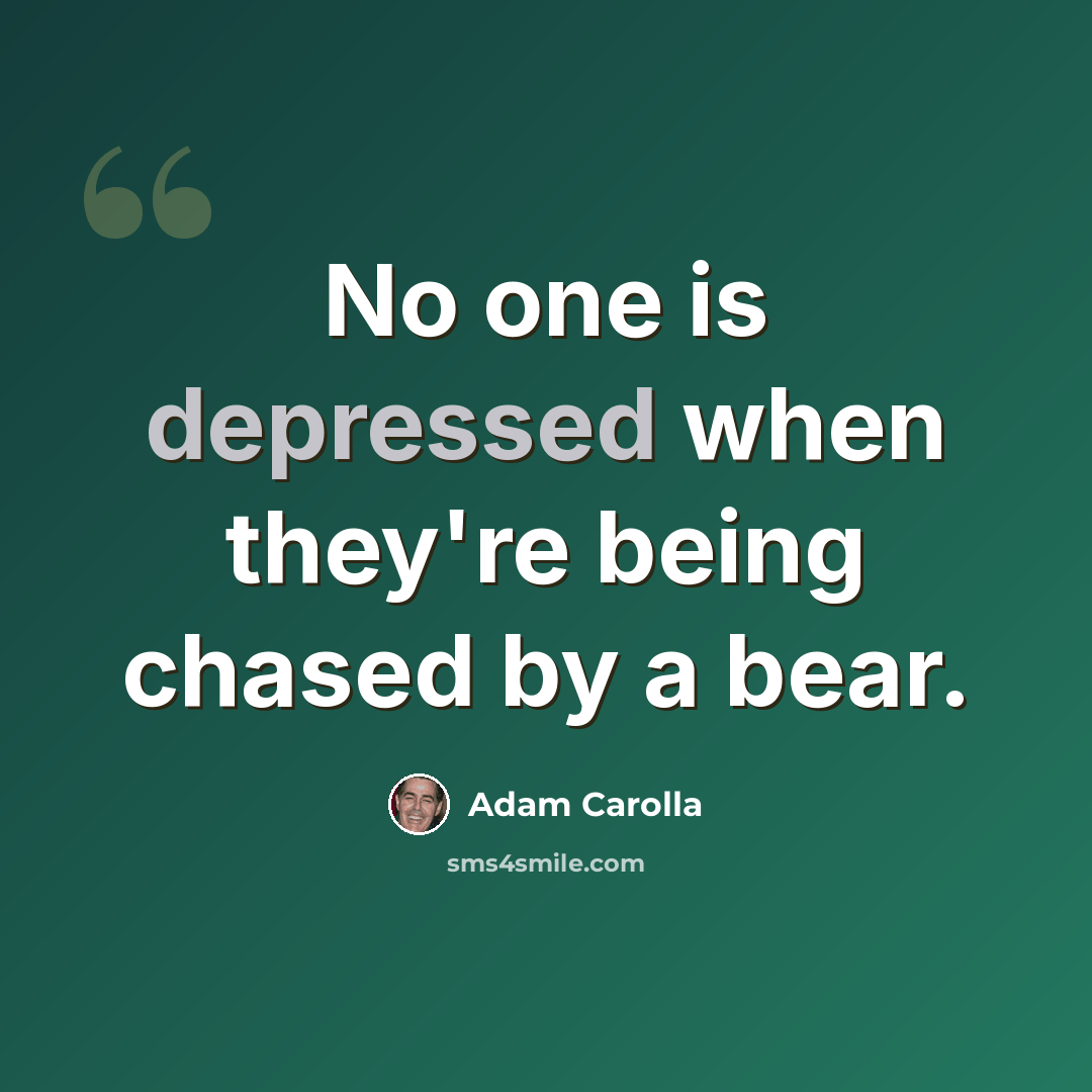 “No one is depressed when they're being chased by a bear.” quote by Adam Carolla
