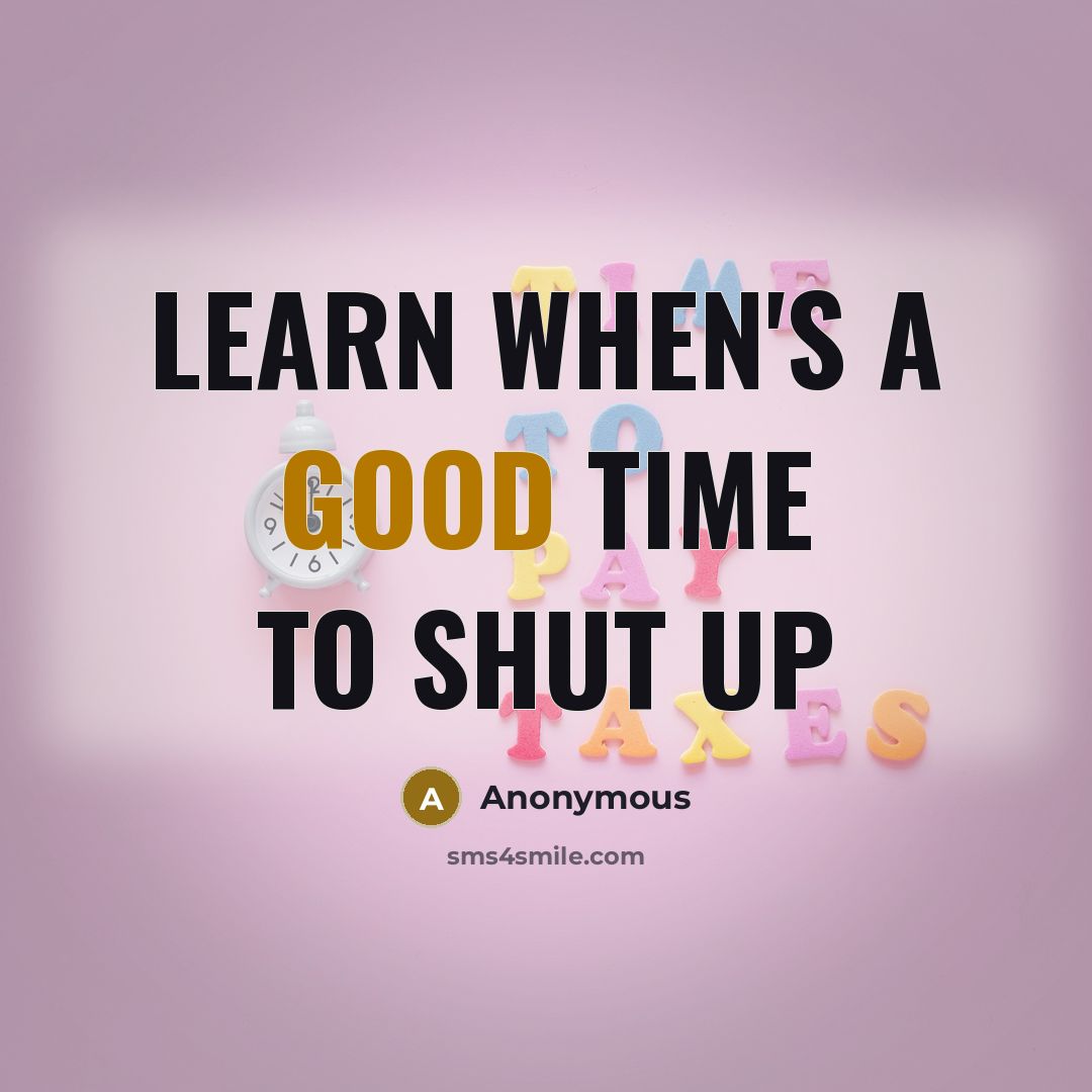 “Learn when's a good time to shut up” quote by Anonymous