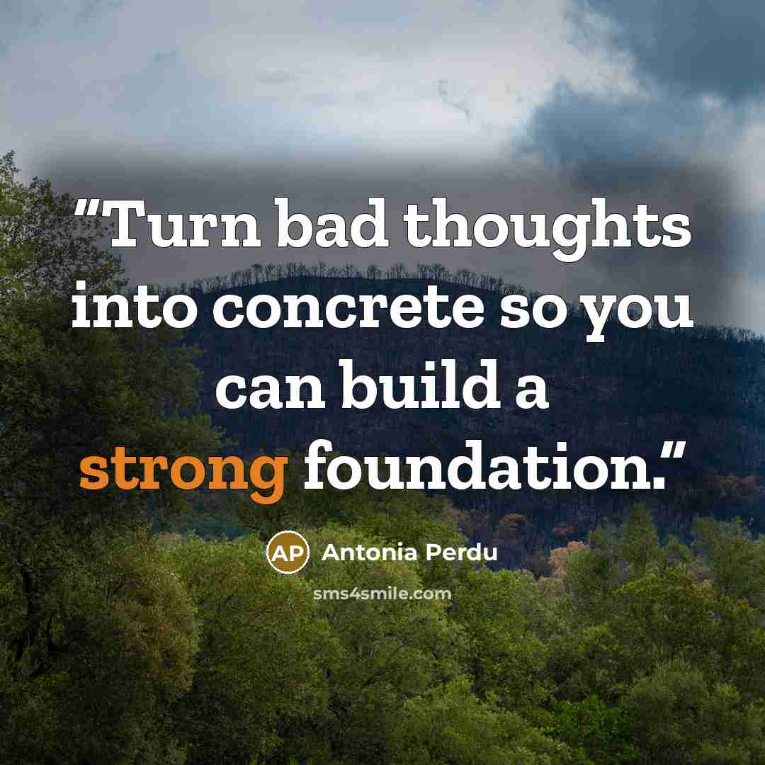 “Turn bad thoughts into concrete so you can build a strong foundation.” quote by Antonia Perdu