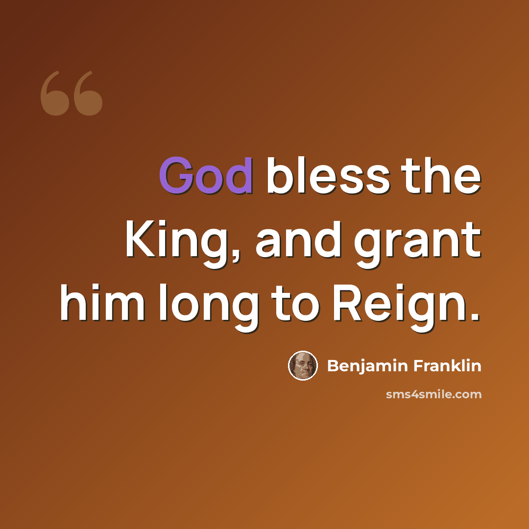 “God bless the King, and grant him long to Reign.” quote by Benjamin Franklin