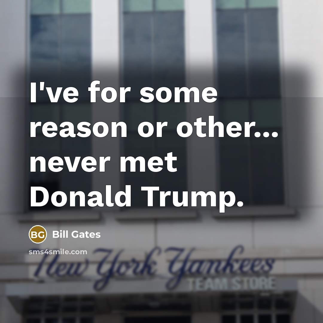 “I've for some reason or other... never met Donald Trump.” quote by Bill Gates