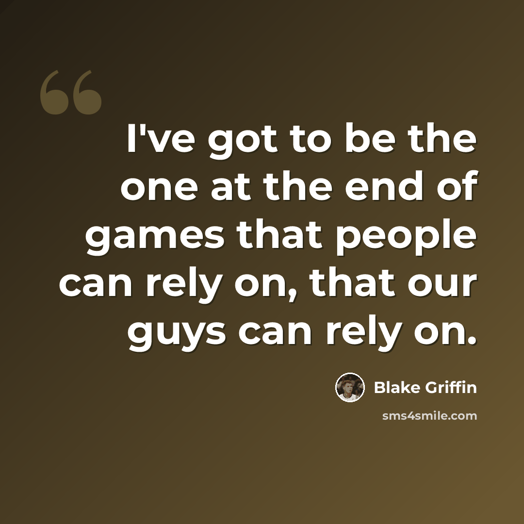 “I've got to be the one at the end of games that people can rely on, that our guys can rely on.” quote by Blake Griffin