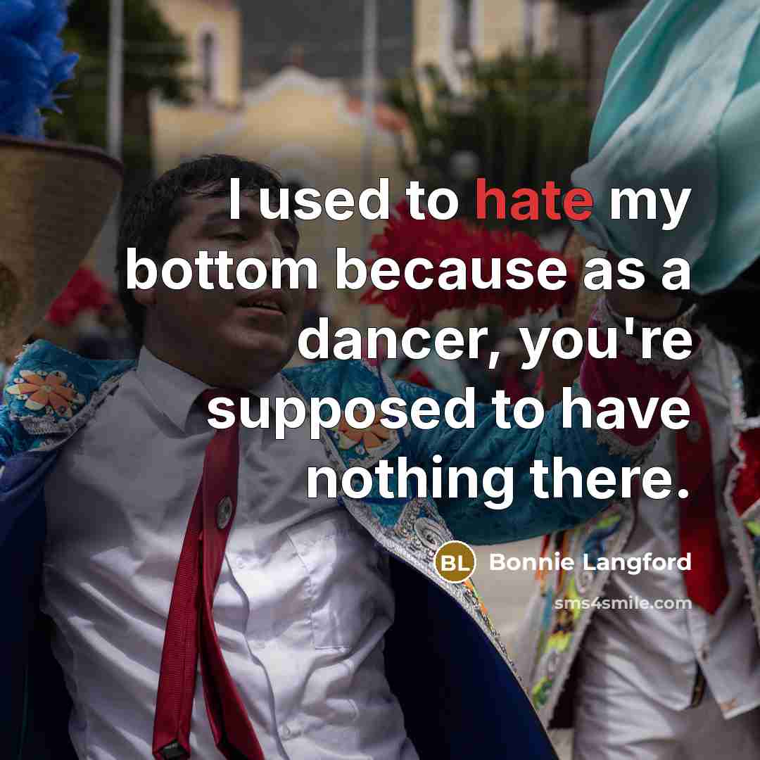 “I used to hate my bottom because as a dancer, you're supposed to have nothing there.” quote by Bonnie Langford