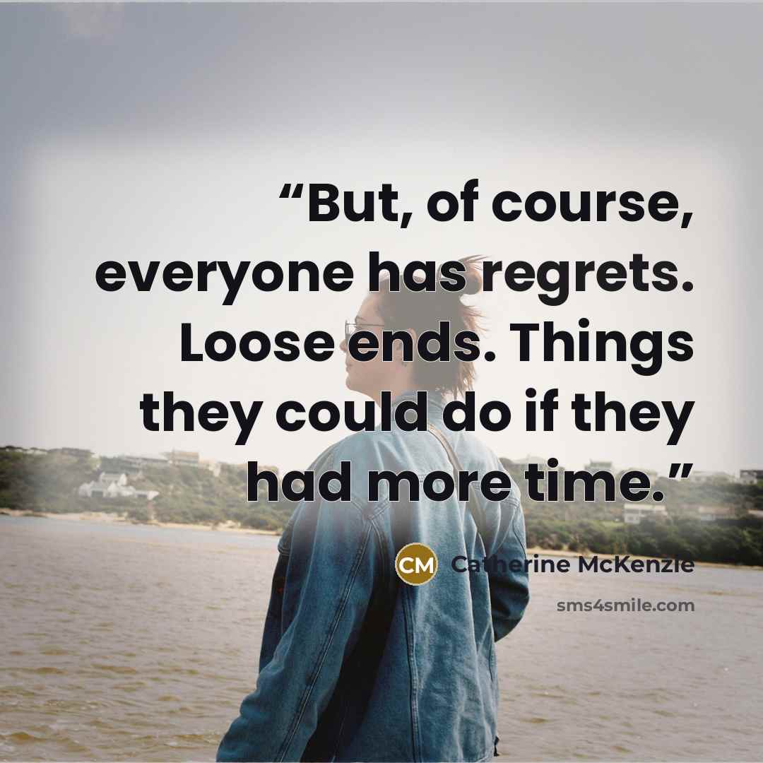“But, of course, everyone has regrets. Loose ends. Things they could do if they had more time.” quote by Catherine McKenzie