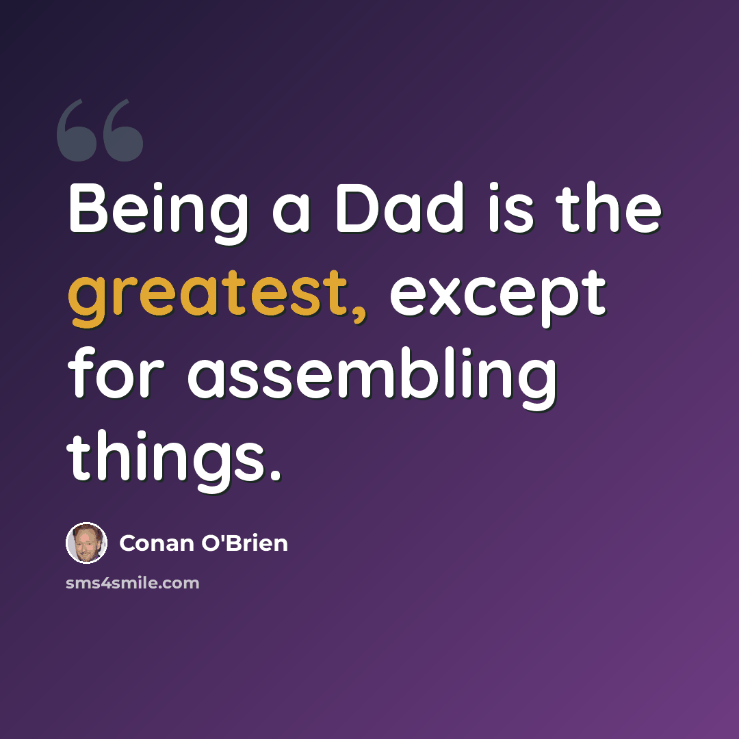 “Being a Dad is the greatest, except for assembling things.” quote by Conan O'Brien