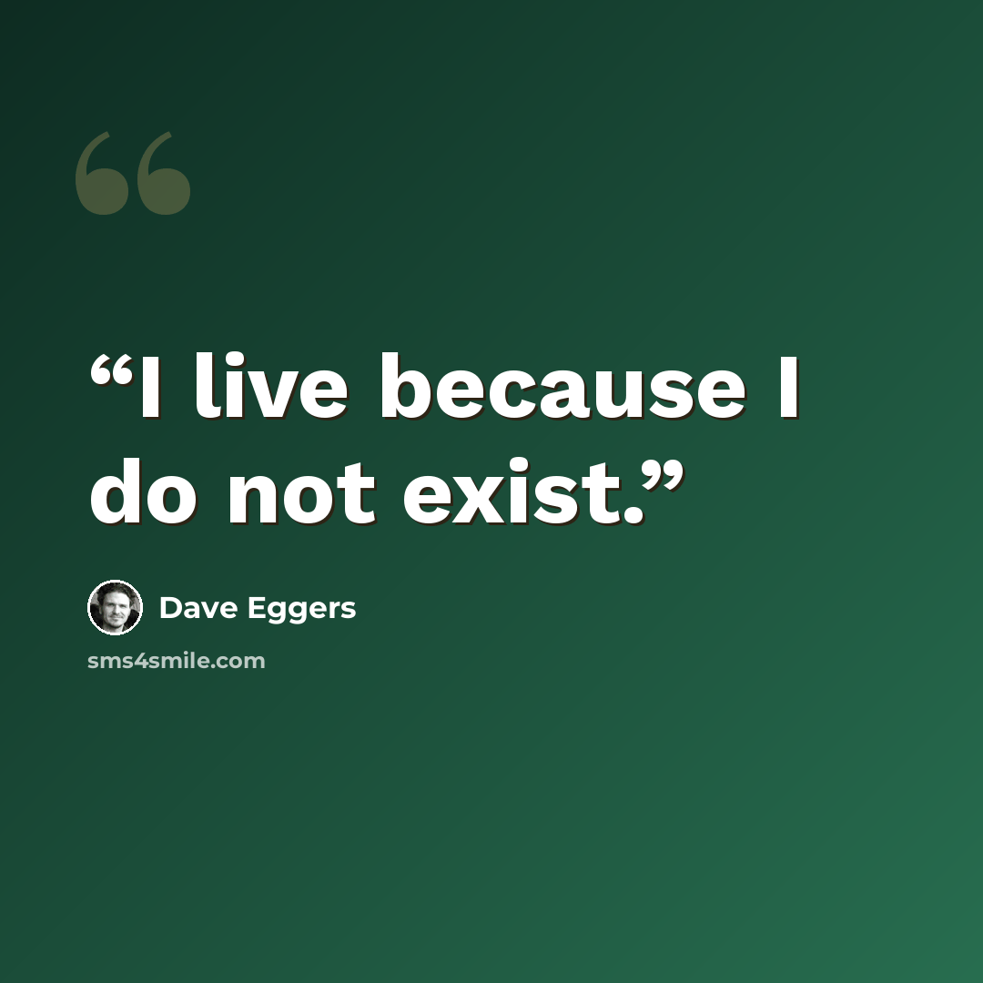 “I live because I do not exist.” quote by Dave Eggers