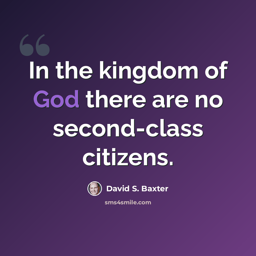 “In the kingdom of God there are no second-class citizens.” quote by David S. Baxter