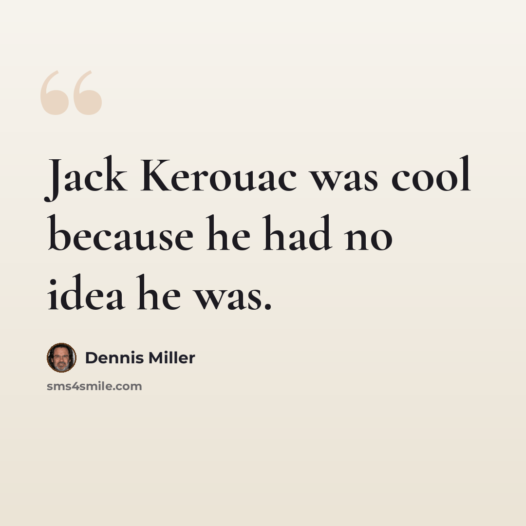 “Jack Kerouac was cool because he had no idea he was.” quote by Dennis Miller