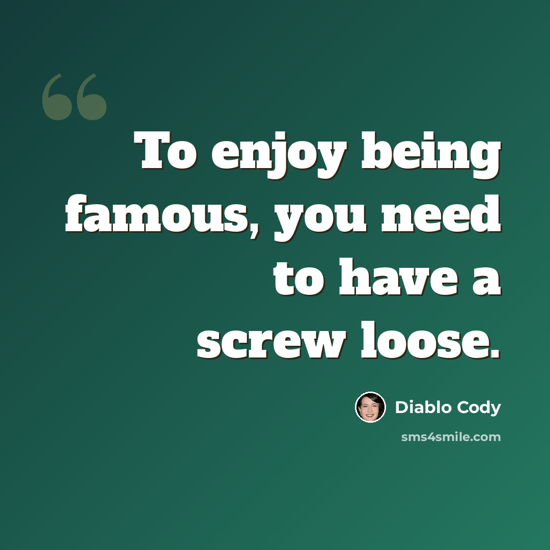 “To enjoy being famous, you need to have a screw loose.” quote by Diablo Cody