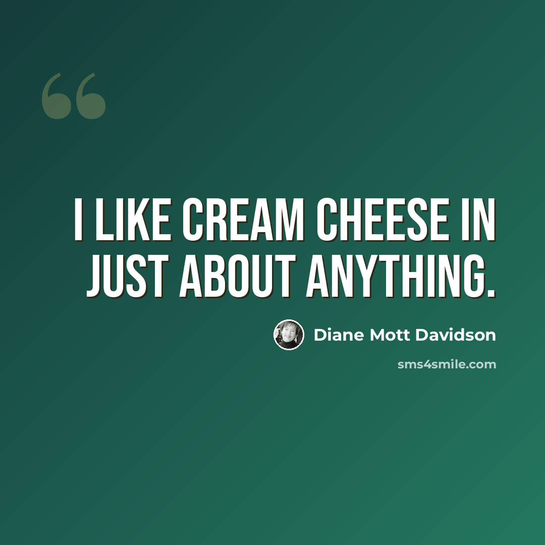 “I like cream cheese in just about anything.” quote by Diane Mott Davidson