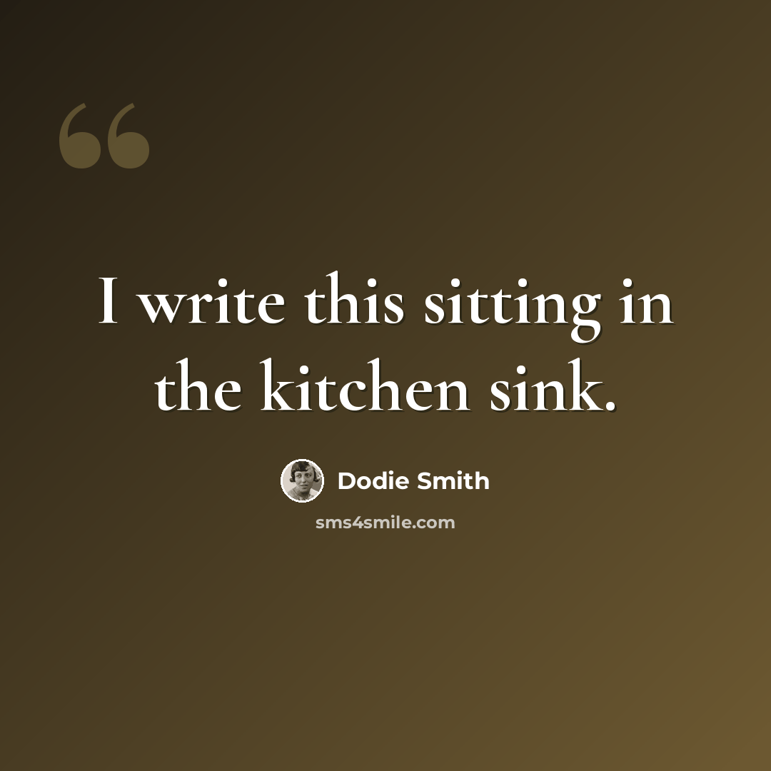 “I write this sitting in the kitchen sink.” quote by Dodie Smith