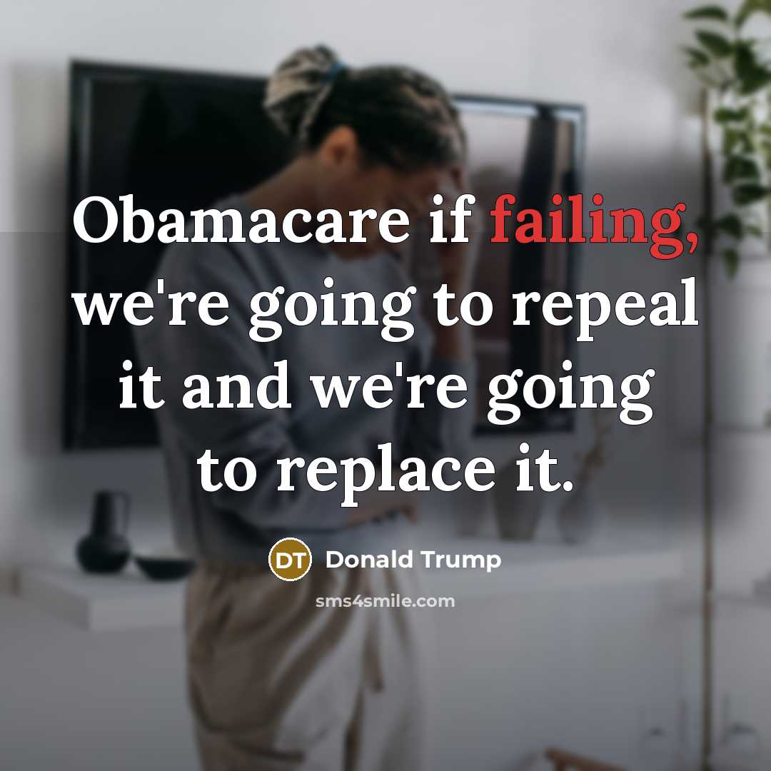 “Obamacare if failing, we're going to repeal it and we're going to replace it.” quote by Donald Trump