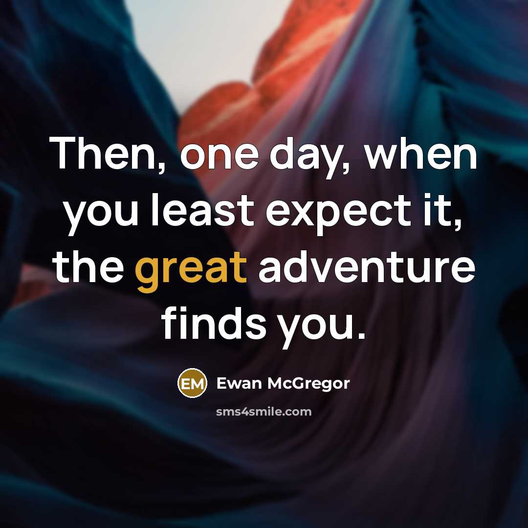“Then, one day, when you least expect it, the great adventure finds you.” quote by Ewan McGregor