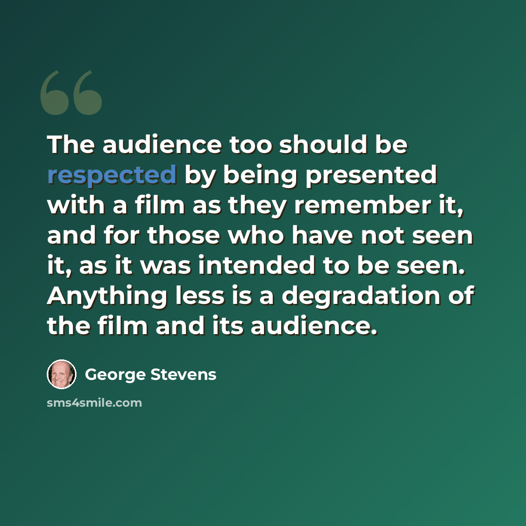 “The audience too should be respected by being presented with a film as they remember it, and for those who have not seen it, as it was intended to be seen. Anything less is a degradation of the film and its audience.” quote by George Stevens