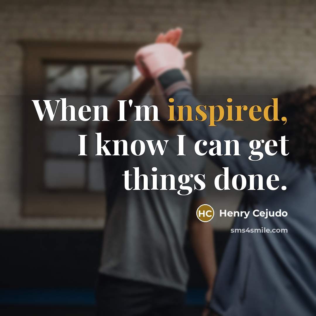“When I'm inspired, I know I can get things done.” quote by Henry Cejudo