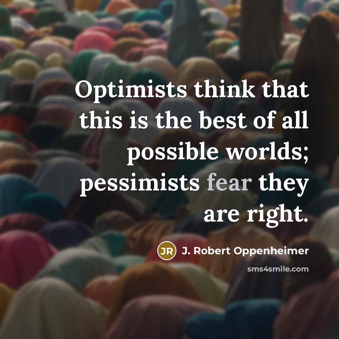 “Optimists think that this is the best of all possible worlds; pessimists fear they are right.” quote by J. Robert Oppenheimer