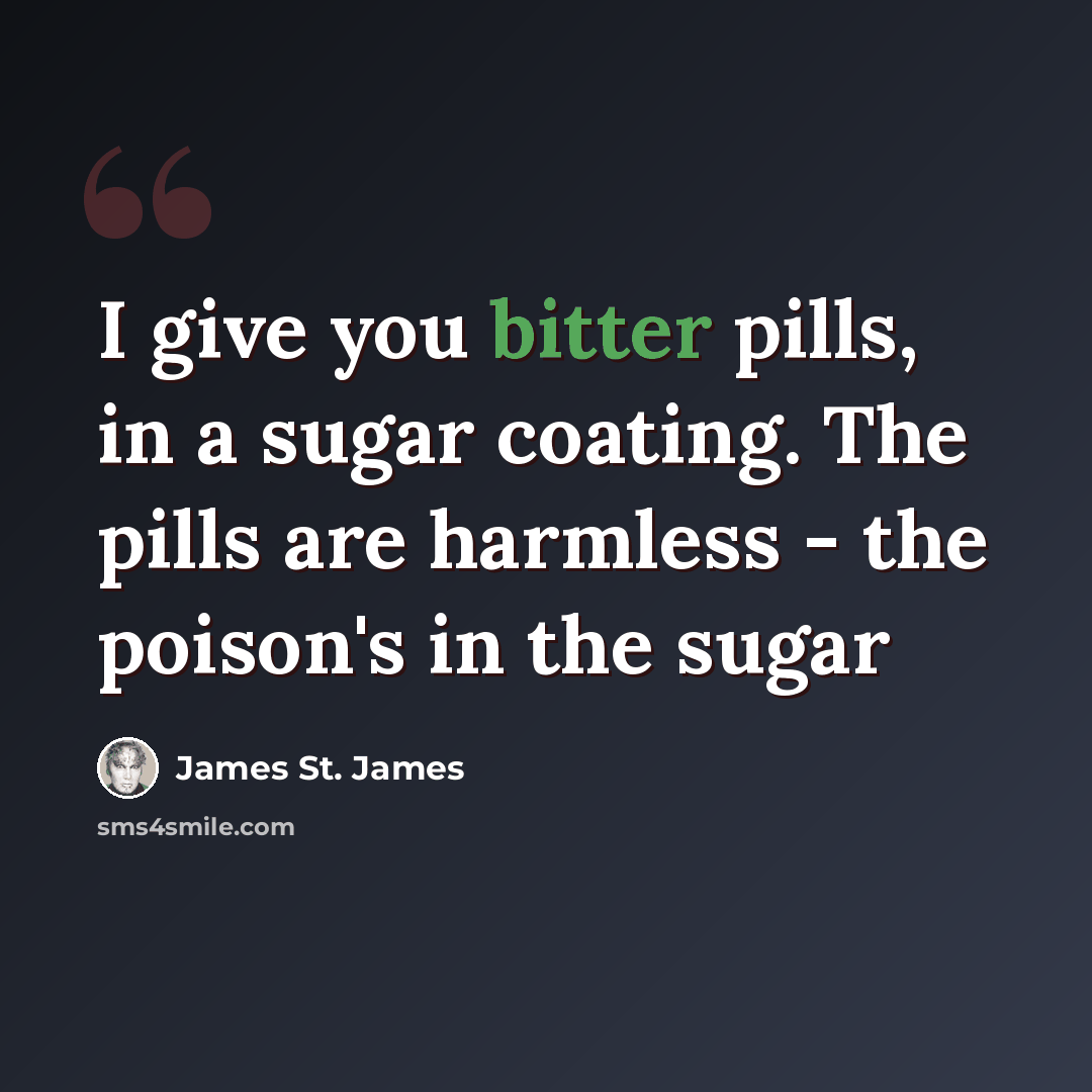 “I give you bitter pills, in a sugar coating. The pills are harmless - the poison's in the sugar” quote by James St. James