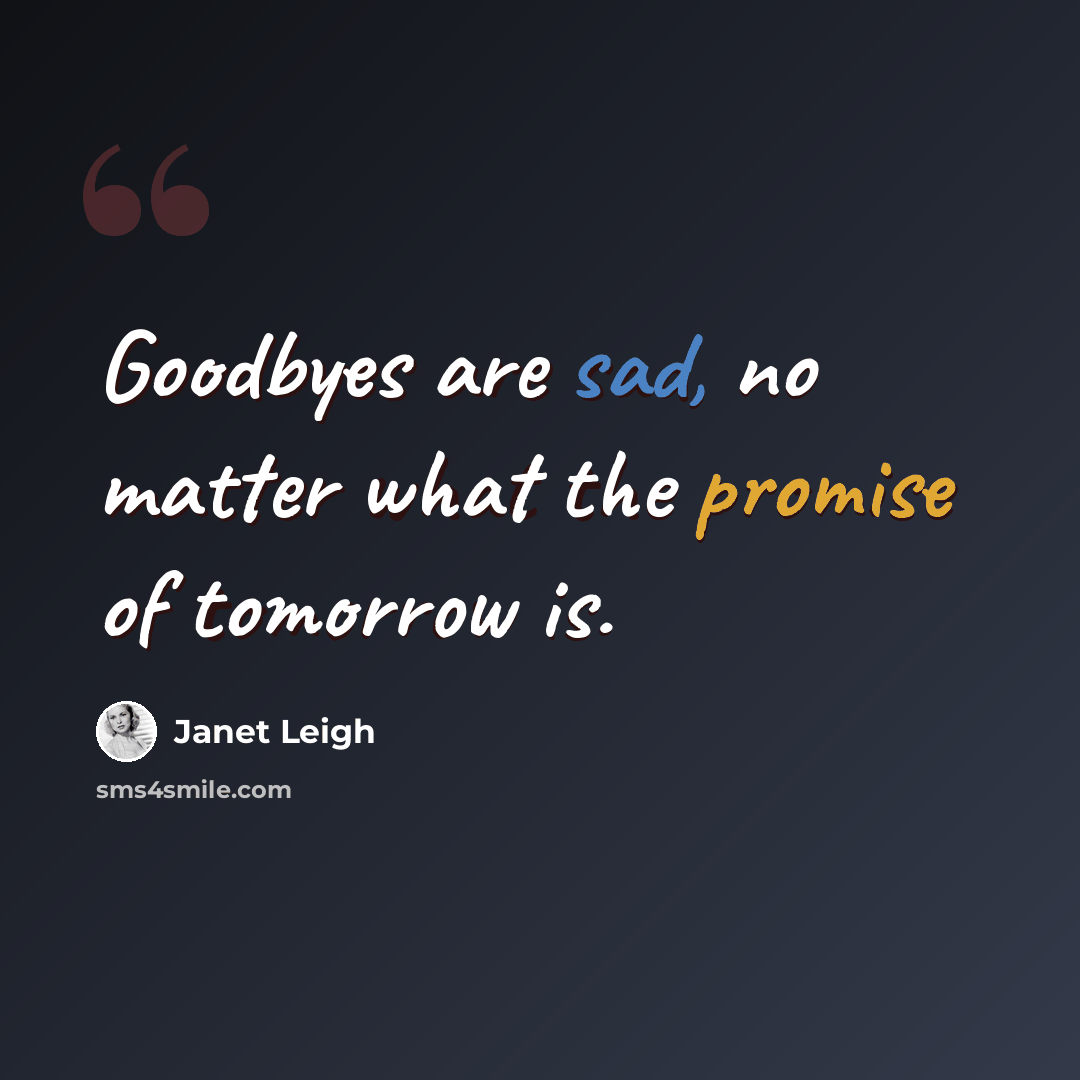 “Goodbyes are sad, no matter what the promise of tomorrow is.” quote by Janet Leigh