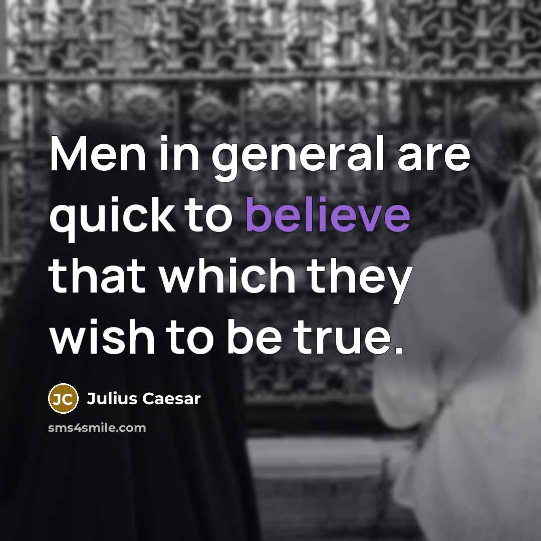 “Men in general are quick to believe that which they wish to be true.” quote by Julius Caesar