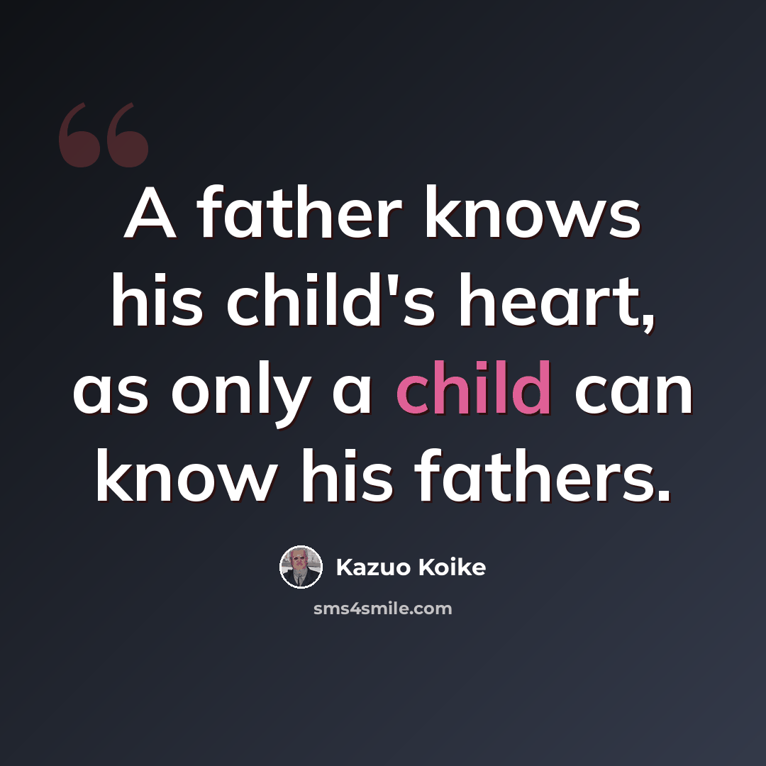 “A father knows his child's heart, as only a child can know his fathers.” quote by Kazuo Koike