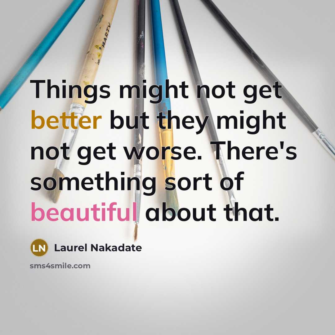 “Things might not get better but they might not get worse. There's something sort of beautiful about that.” quote by Laurel Nakadate