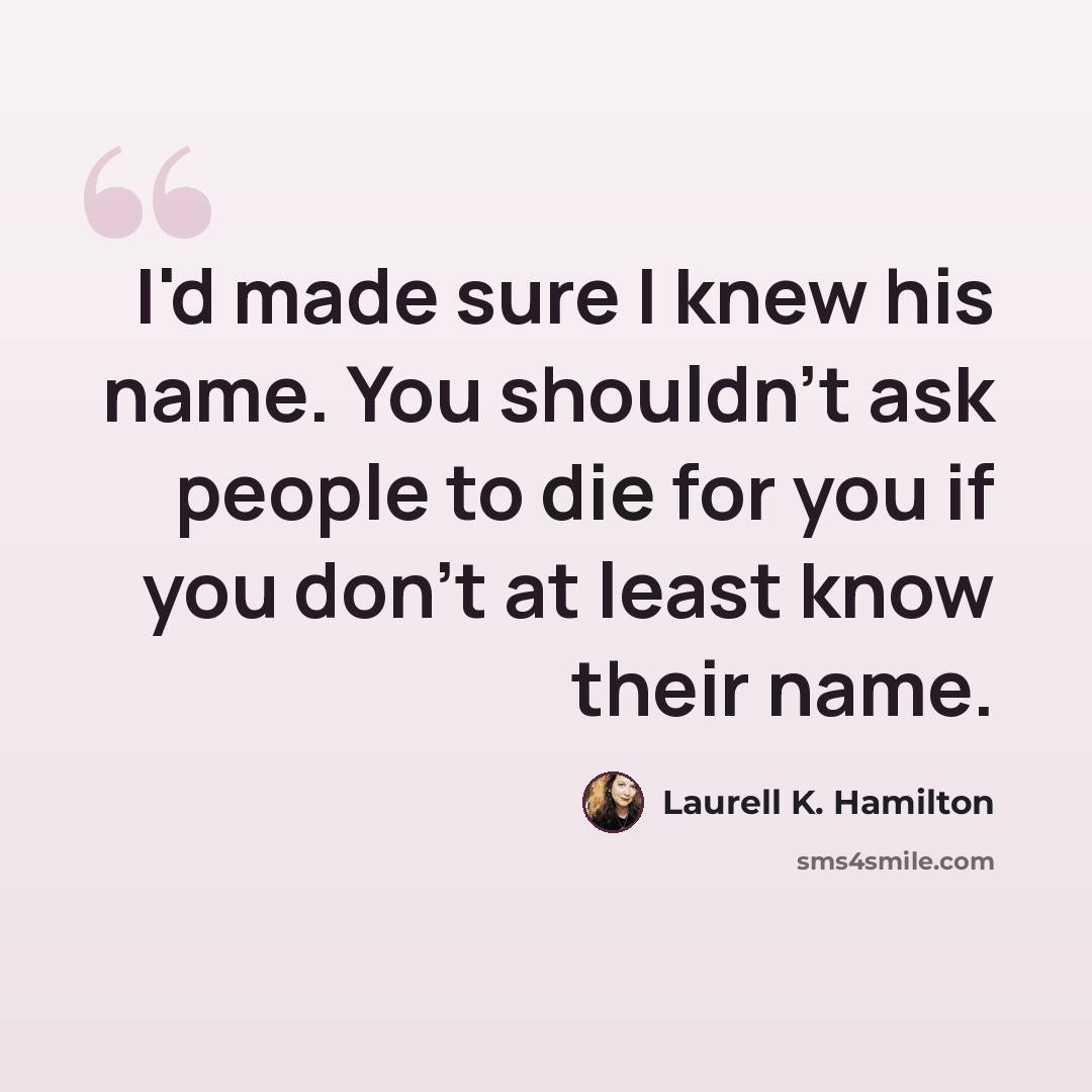 “I'd made sure I knew his name. You shouldn't ask people to die for you if you don't at least know their name.” quote by Laurell K. Hamilton