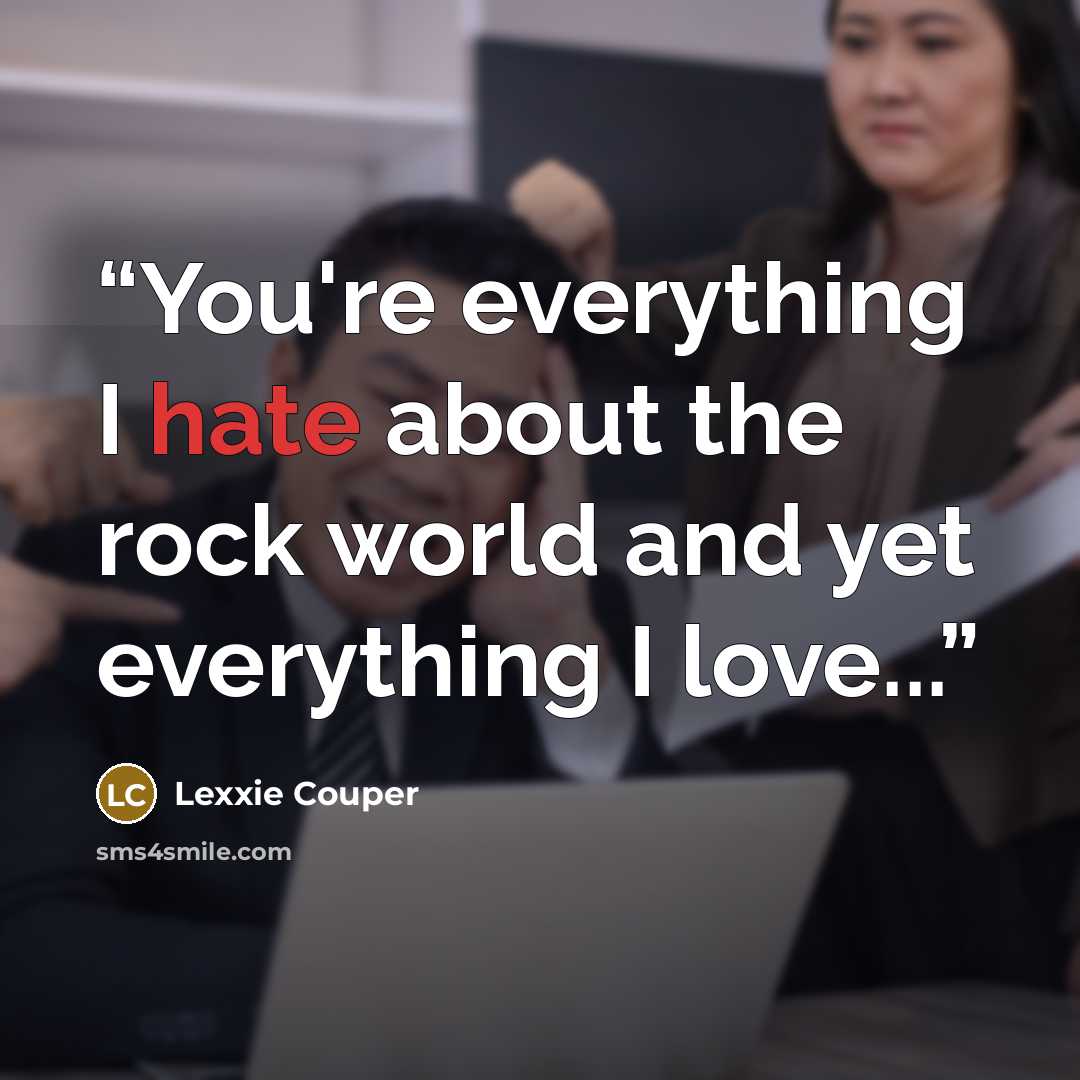 “You're everything I hate about the rock world and yet everything I love...” quote by Lexxie Couper