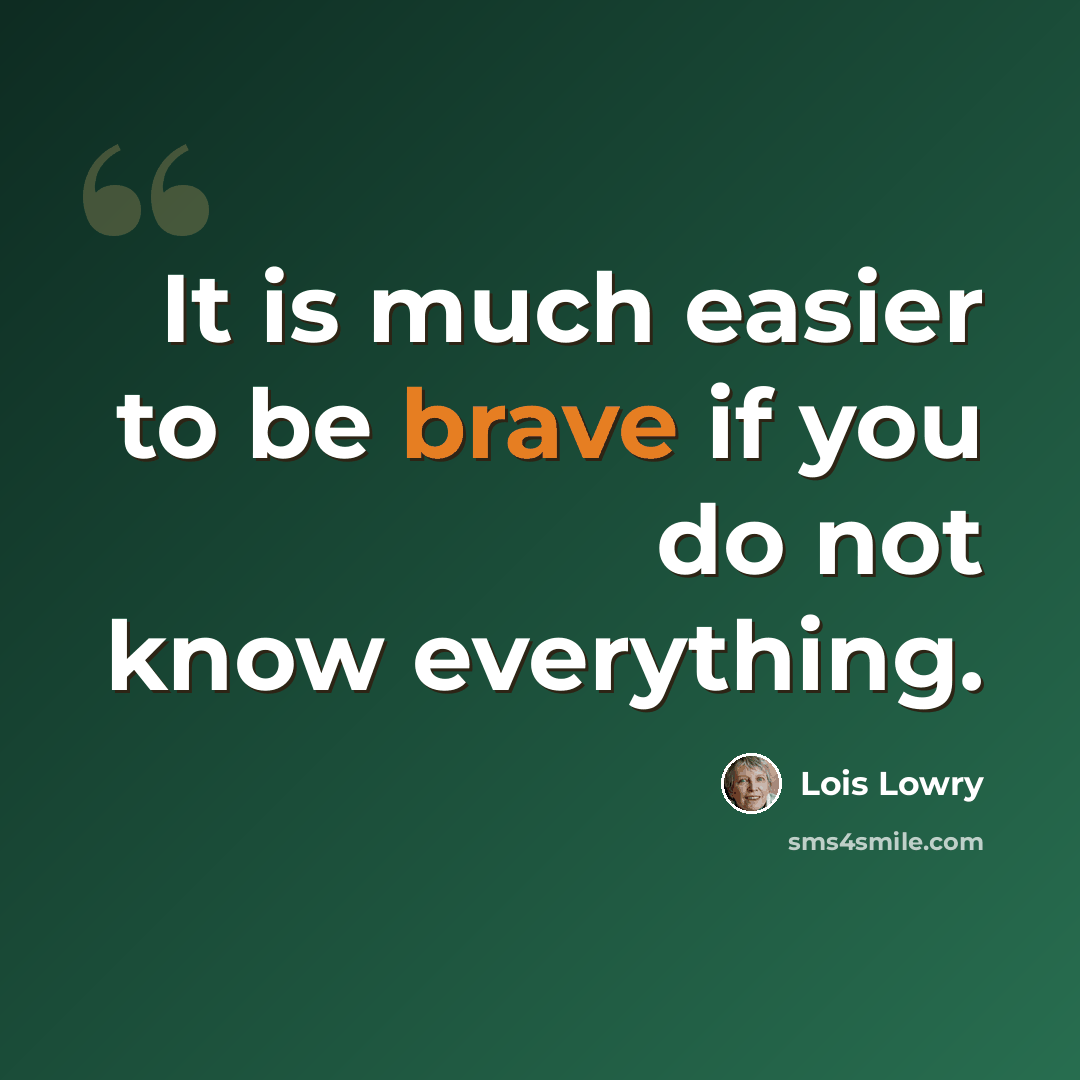 “It is much easier to be brave if you do not know everything.” quote by Lois Lowry