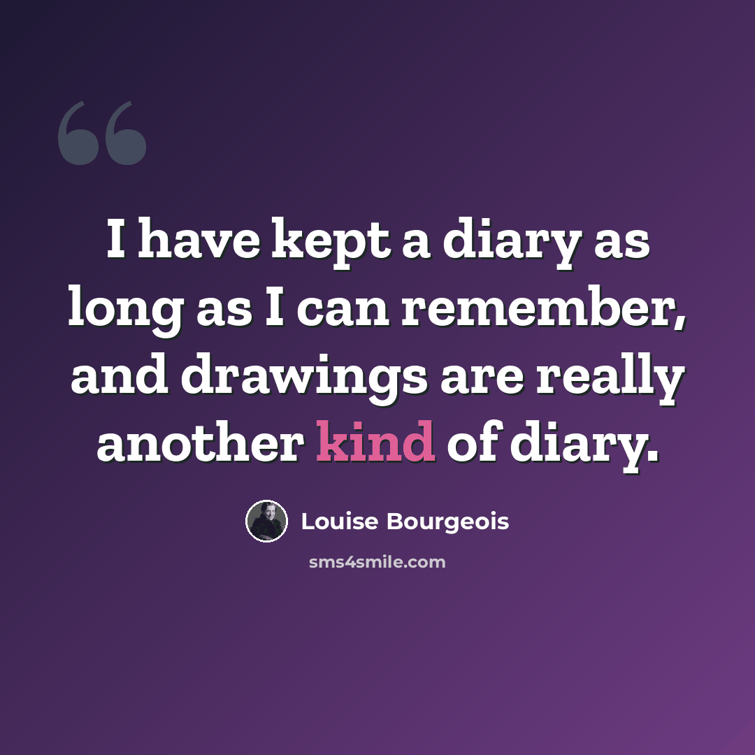 “I have kept a diary as long as I can remember, and drawings are really another kind of diary.” quote by Louise Bourgeois