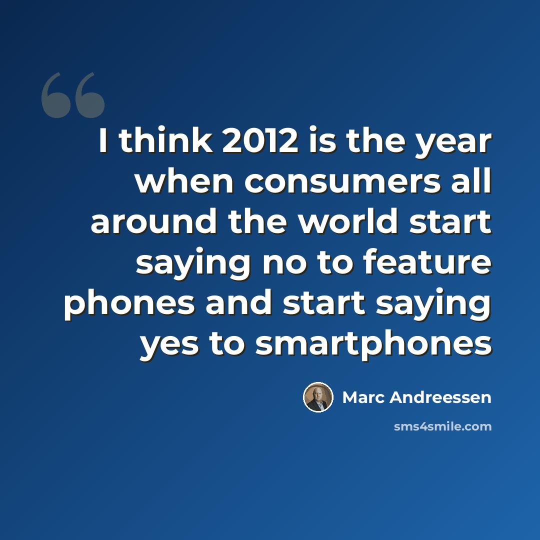 “I think 2012 is the year when consumers all around the world start saying no to feature phones and start saying yes to smartphones” quote by Marc Andreessen