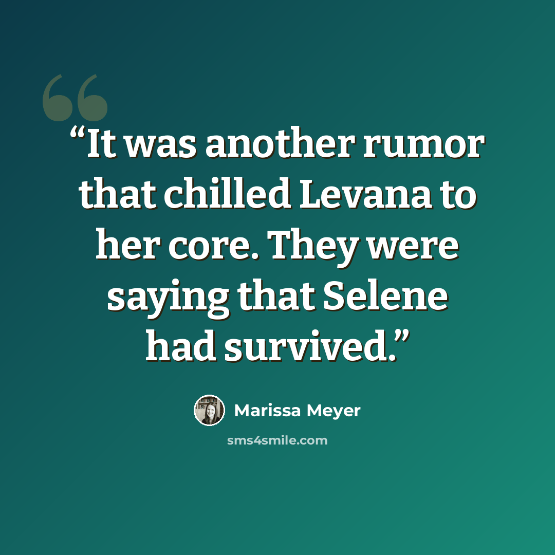 “It was another rumor that chilled Levana to her core. They were saying that Selene had survived.” quote by Marissa Meyer