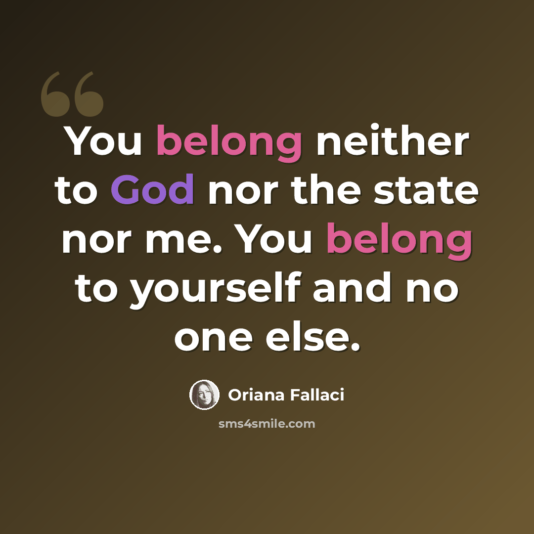 “You belong neither to God nor the state nor me. You belong to yourself and no one else.” quote by Oriana Fallaci