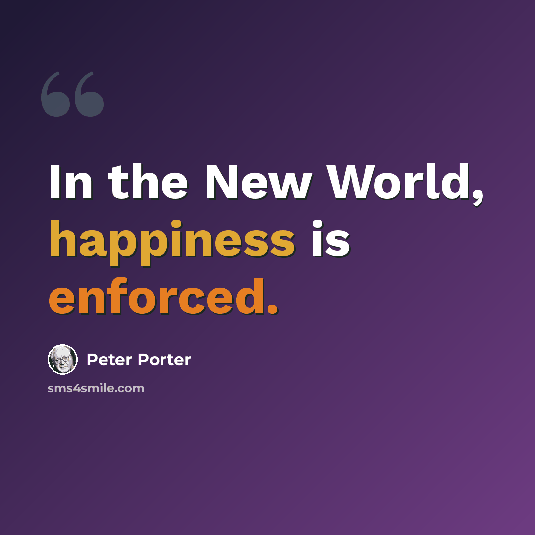 “In the New World, happiness is enforced.” quote by Peter Porter