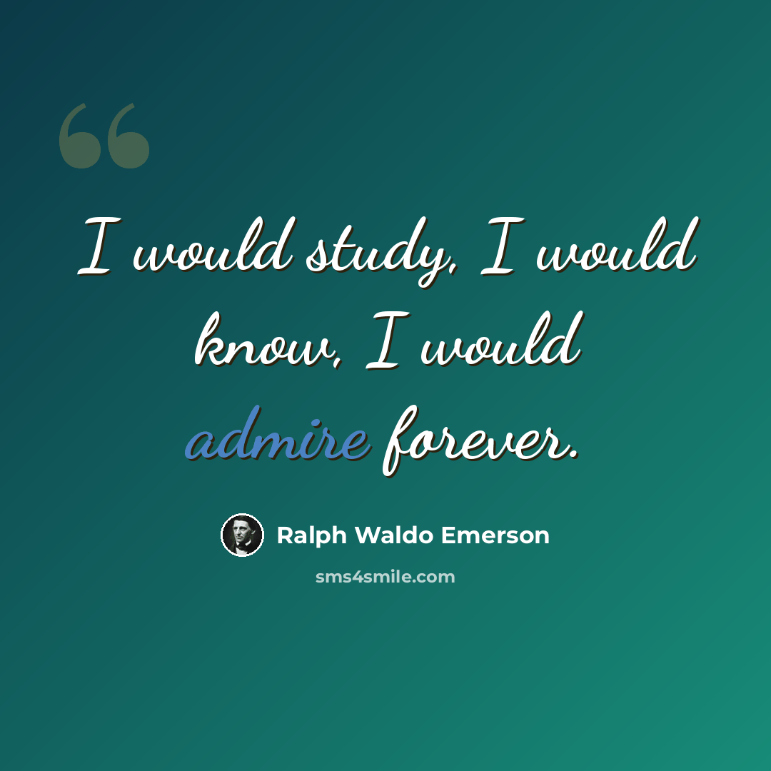 “I would study, I would know, I would admire forever.” quote by Ralph Waldo Emerson