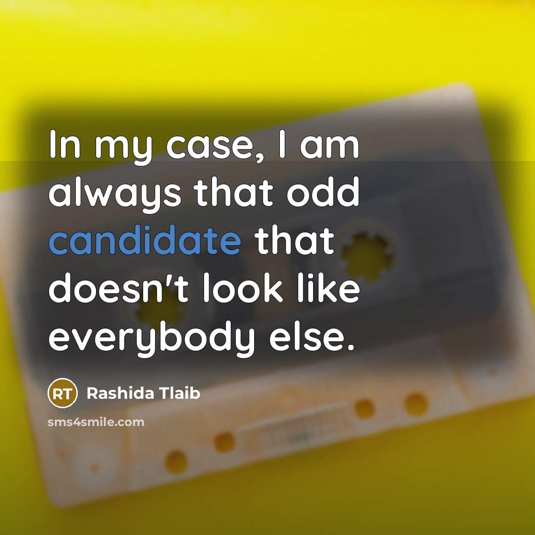 “In my case, I am always that odd candidate that doesn't look like everybody else.” quote by Rashida Tlaib
