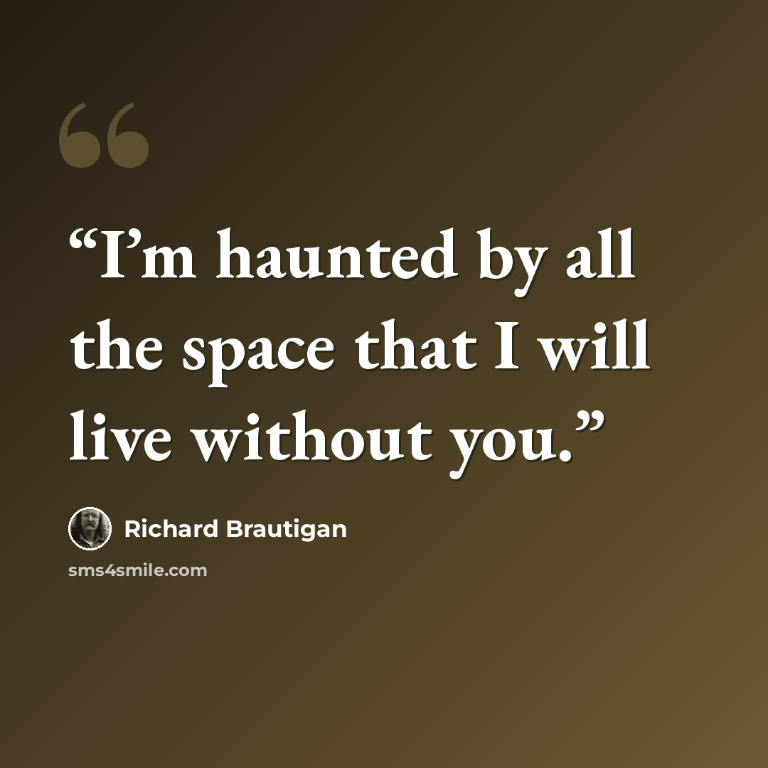 “I’m haunted by all the space that I will live without you.” quote by Richard Brautigan